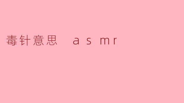 什么是“毒针意思 ASMR”?